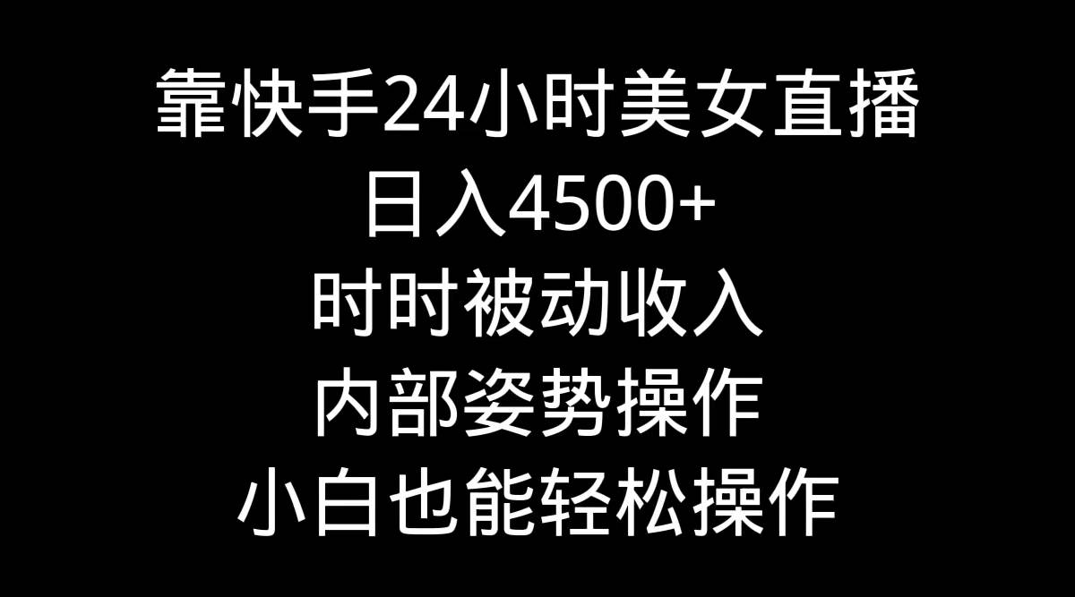 靠快手24小时美女直播，日入4500+，时时被动收入，内部姿势操作，小白也…-悠闲副业网