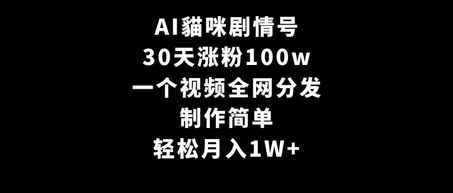 AI貓咪剧情号，30天涨粉100w，制作简单，一个视频全网分发，轻松月入1W+-悠闲副业网