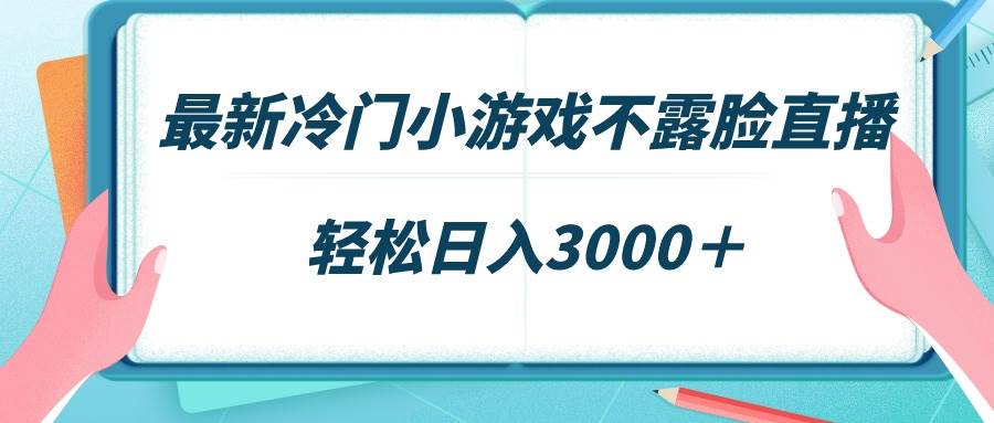 最新冷门小游戏不露脸直播，场观稳定几千，轻松日入3000＋-悠闲副业网
