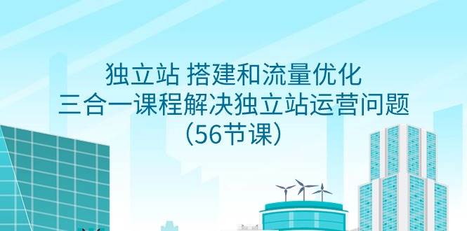 独立站 搭建和流量优化，三合一课程解决独立站运营问题（56节课）-悠闲副业网