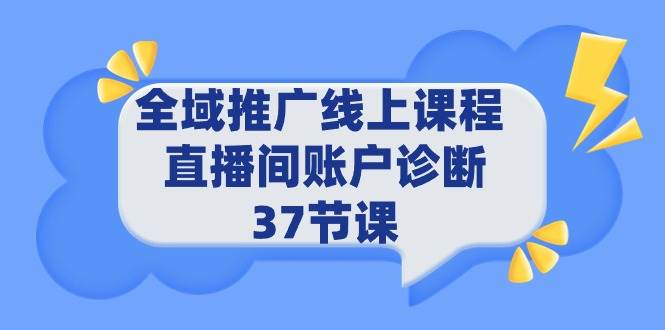 全域推广线上课程 _ 直播间账户诊断 37节课-悠闲副业网