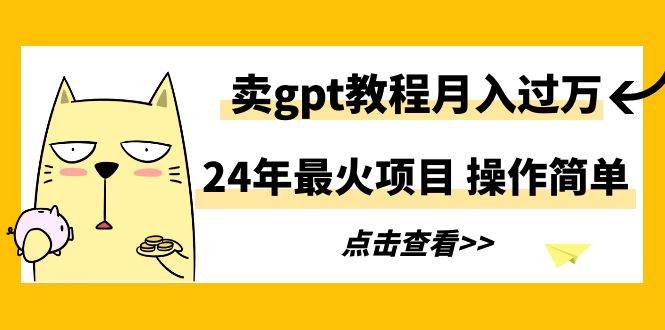 24年最火项目，卖gpt教程月入过万，操作简单-悠闲副业网