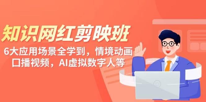 知识 网红剪映班，6大应用 场景全学到，情境动画，囗播视频，AI虚拟数字人-悠闲副业网