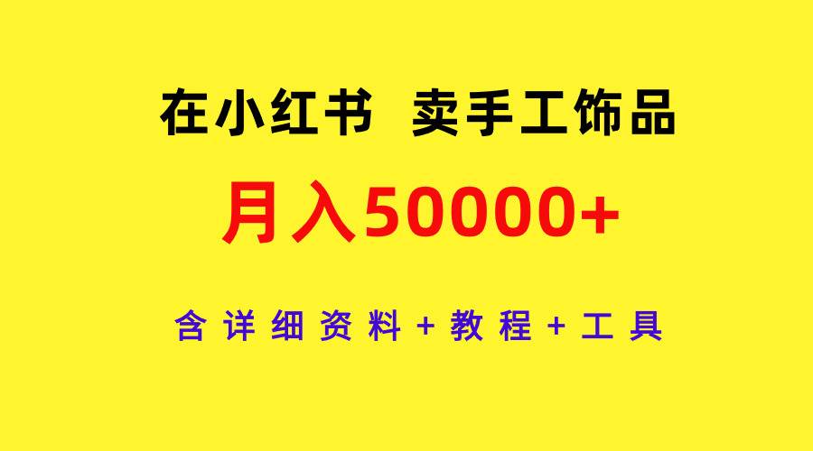 在小红书卖手工饰品，月入50000+，含详细资料+教程+工具-悠闲副业网