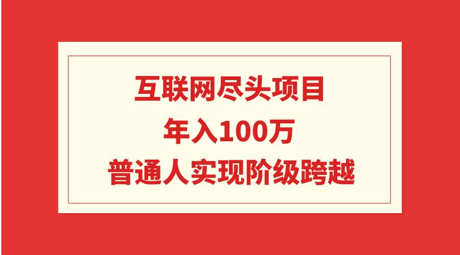互联网尽头项目：年入100W，普通人实现阶级跨越-悠闲副业网