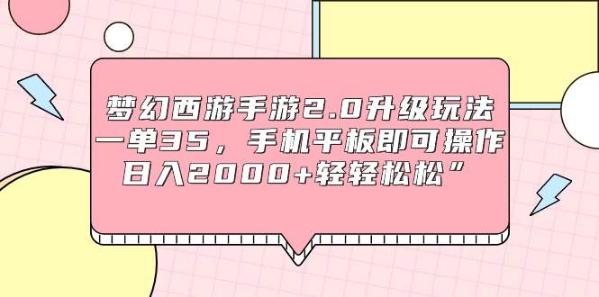 梦幻西游手游2.0升级玩法，一单35，手机平板即可操作，日入2000+轻轻松松”-悠闲副业网