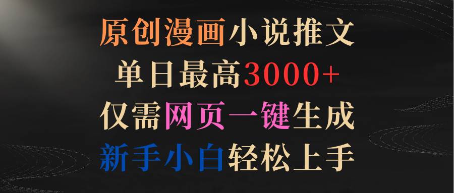 原创漫画小说推文，单日最高3000+仅需网页一键生成 新手轻松上手-悠闲副业网