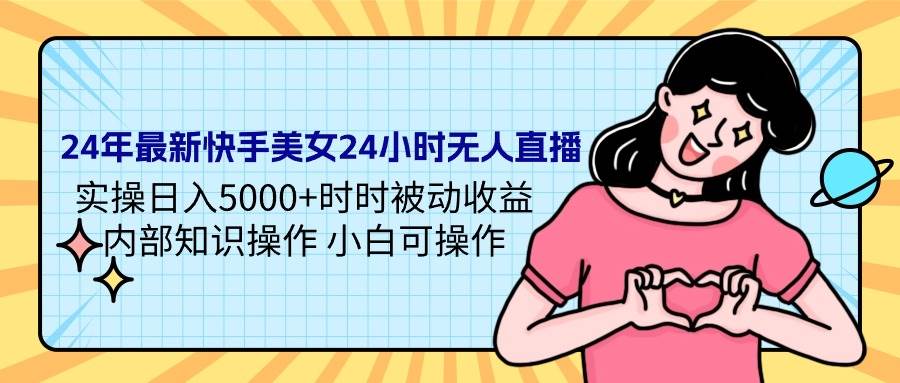 24年最新快手美女24小时无人直播 实操日入5000+时时被动收益 内部知识操…-悠闲副业网