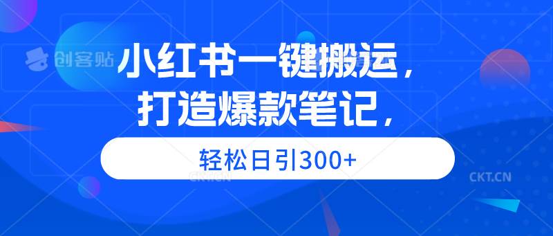小红书一键搬运，打造爆款笔记，轻松日引300+-悠闲副业网