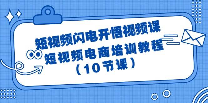 短视频-闪电开悟视频课:短视频电商培训教程(10节课)-悠闲副业网