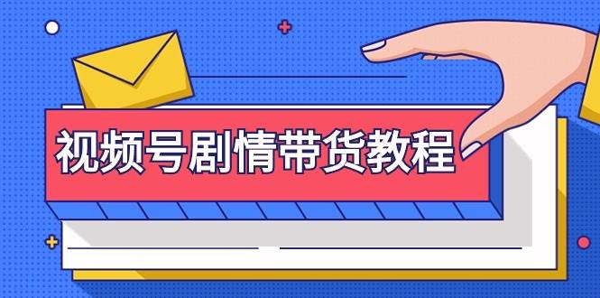 视频号剧情带货教程：注册视频号-找剧情视频-剪辑-修改剧情-去重/等等-悠闲副业网