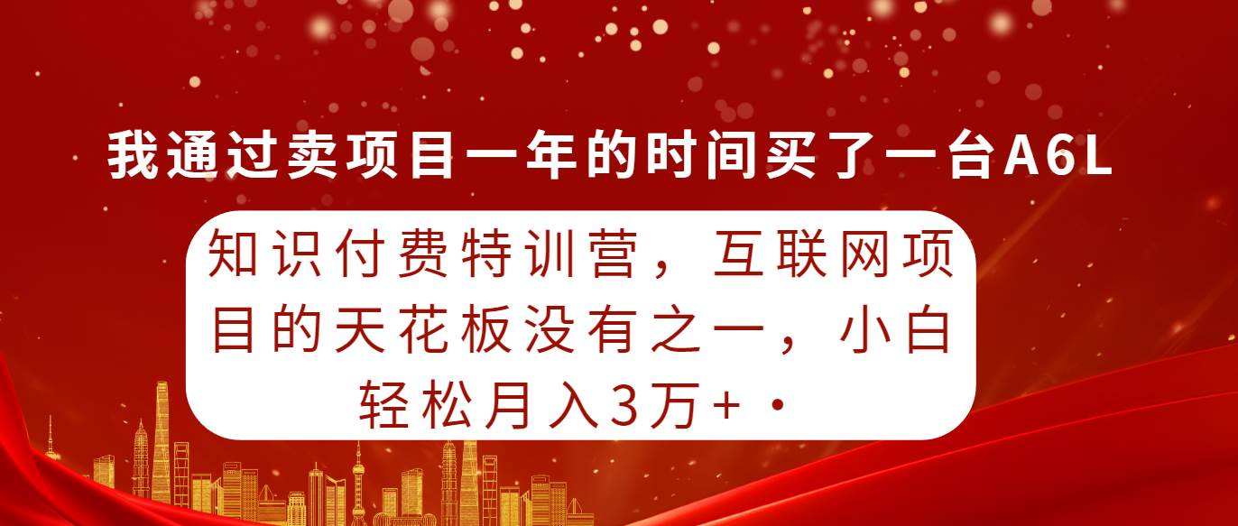 知识付费特训营，互联网项目的天花板，没有之一，小白轻轻松松月入三万+-悠闲副业网