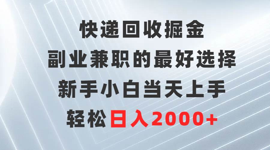 快递回收掘金，副业兼职的最好选择，新手小白当天上手，轻松日入2000+-悠闲副业网