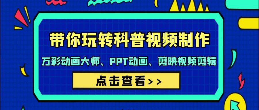 带你玩转科普视频 制作：万彩动画大师、PPT动画、剪映视频剪辑（44节课）-悠闲副业网