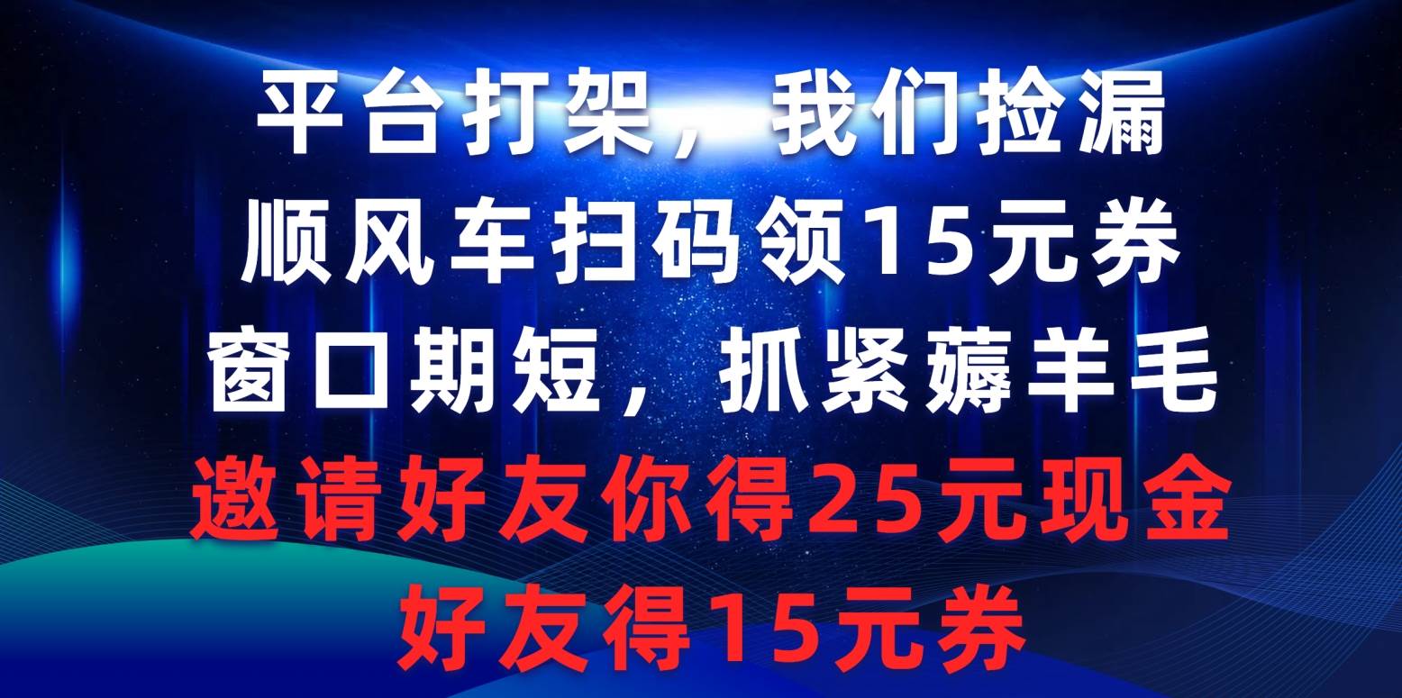 平台打架我们捡漏，顺风车扫码领15元券，窗口期短抓紧薅羊毛，邀请好友…-悠闲副业网