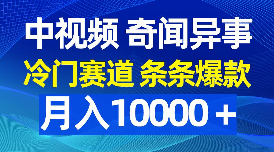 中视频奇闻异事，冷门赛道条条爆款，月入10000＋-悠闲副业网