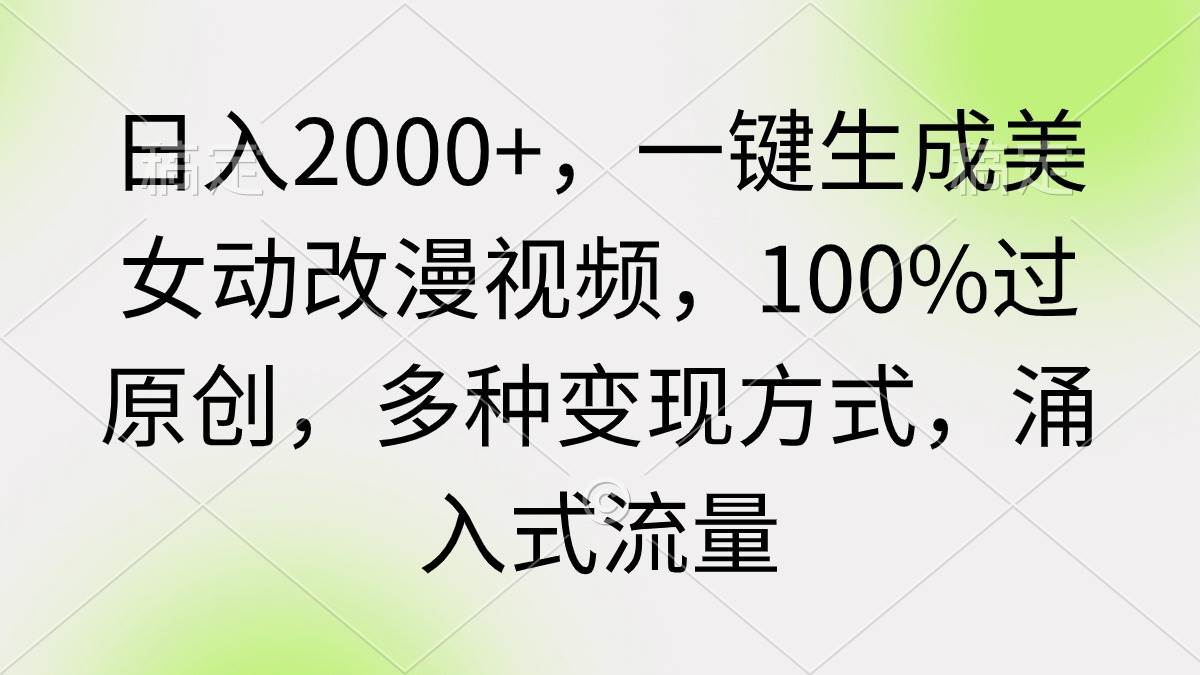 日入2000+，一键生成美女动改漫视频，100%过原创，多种变现方式 涌入式流量-悠闲副业网