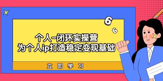 个人-闭环实操营：为个人ip打造稳定变现基础，从价值定位/爆款打造/产品…-悠闲副业网