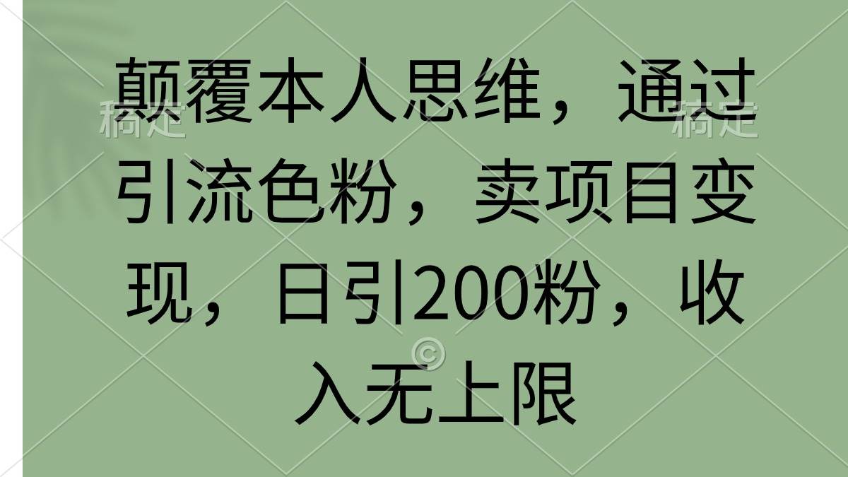 颠覆本人思维，通过引流色粉，卖项目变现，日引200粉，收入无上限-悠闲副业网