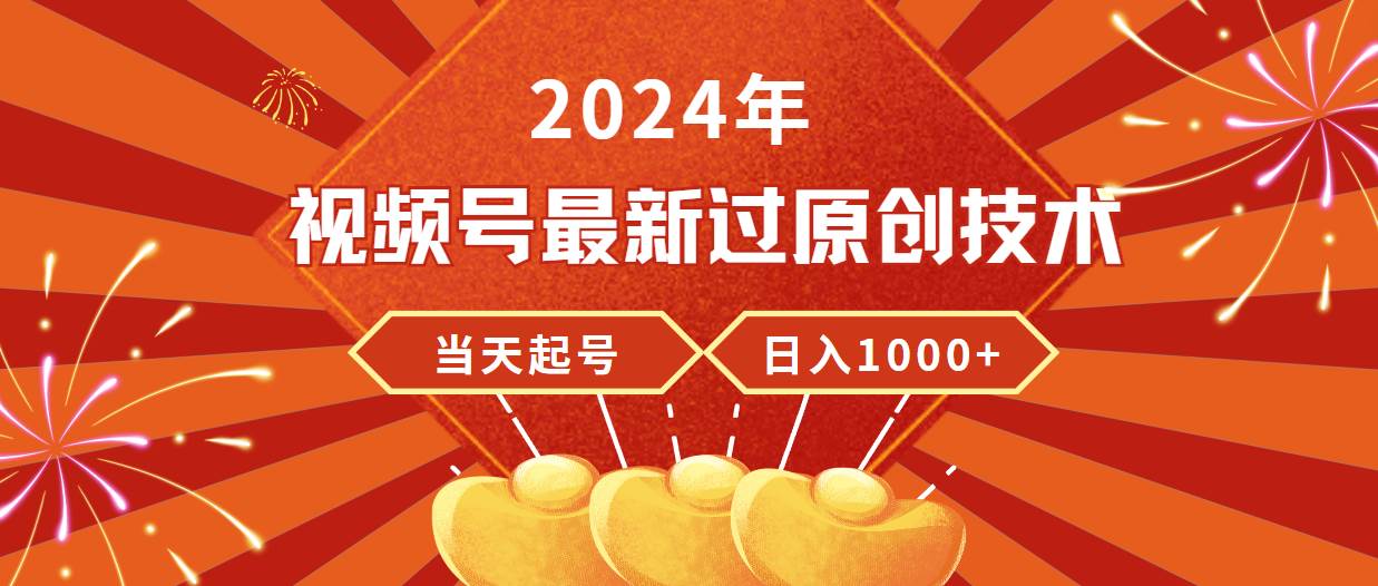 2024年视频号最新过原创技术，当天起号，收入稳定，日入1000+-悠闲副业网