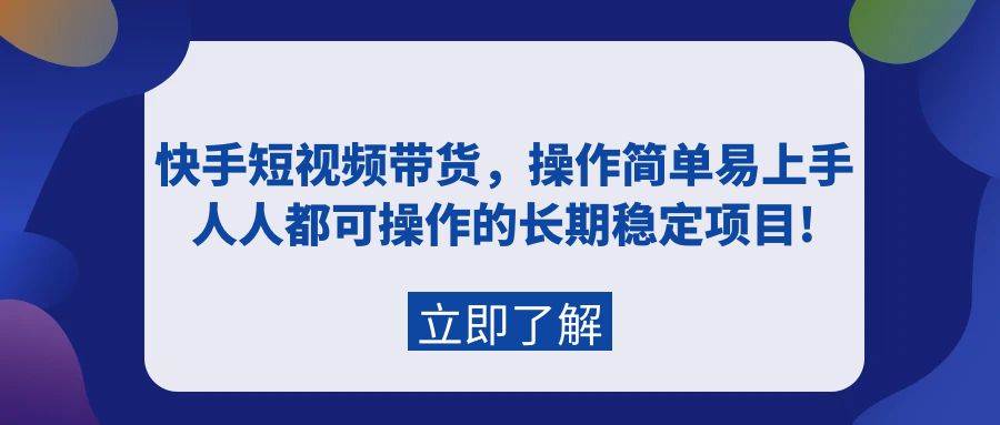 快手短视频带货，操作简单易上手，人人都可操作的长期稳定项目!-悠闲副业网