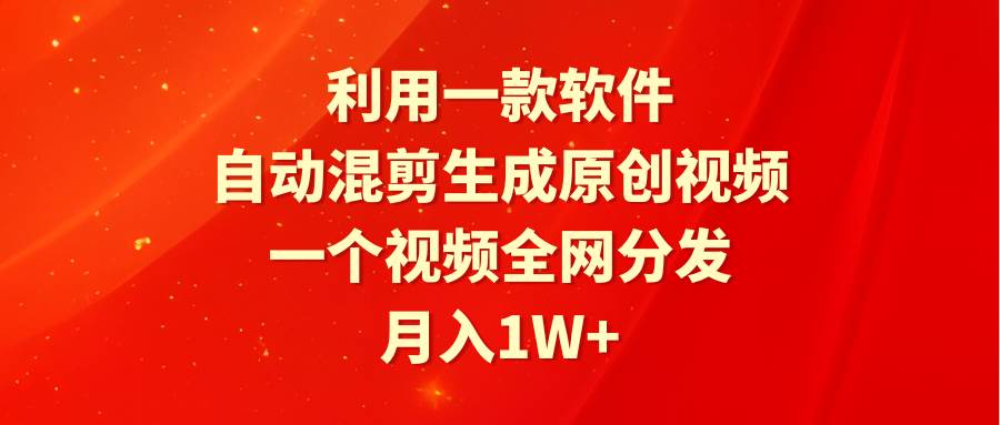 利用一款软件，自动混剪生成原创视频，一个视频全网分发，月入1W+附软件-悠闲副业网