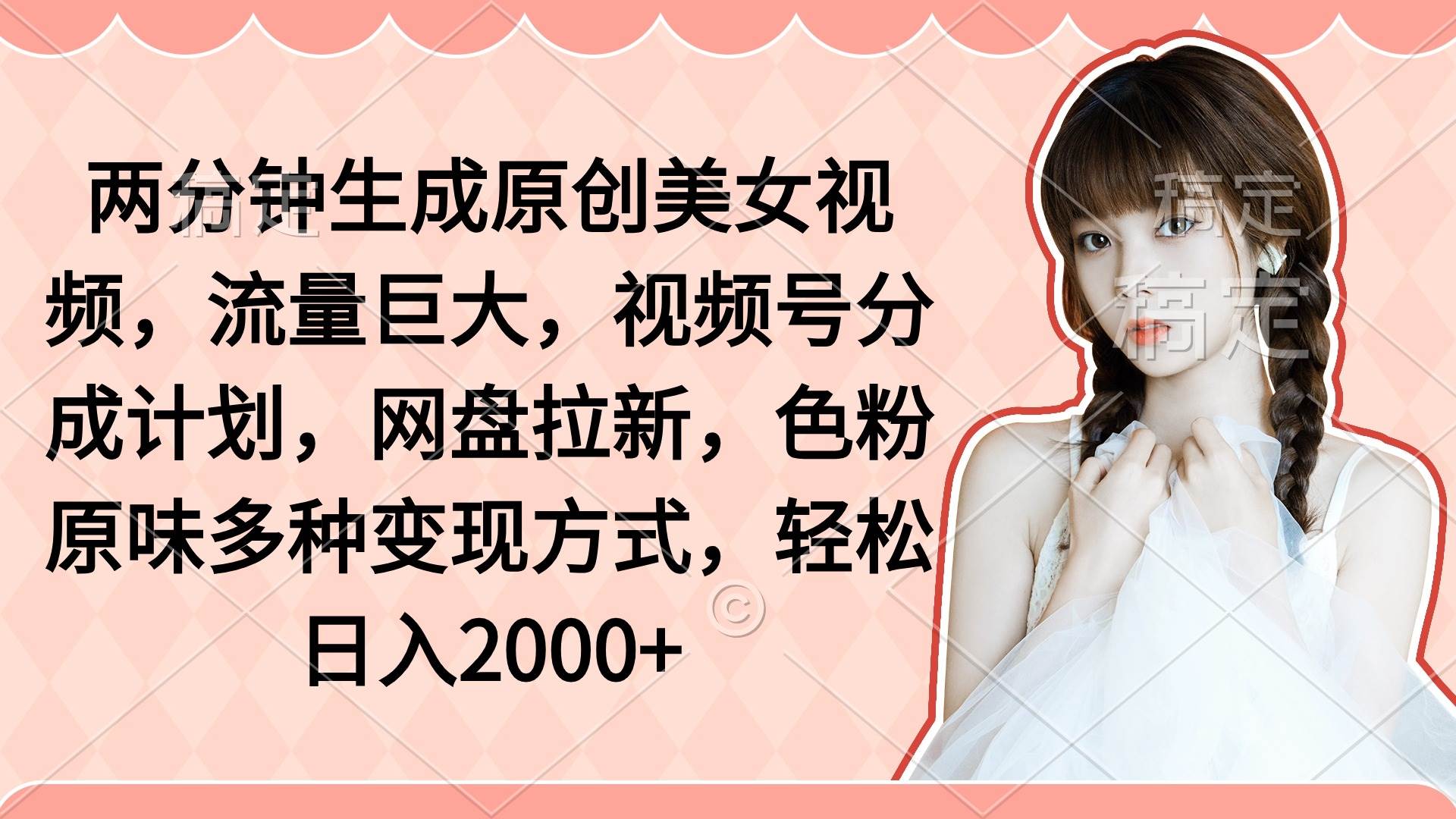两分钟生成原创美女视频，流量巨大，视频号分成计划，网盘拉新，色粉原…-悠闲副业网