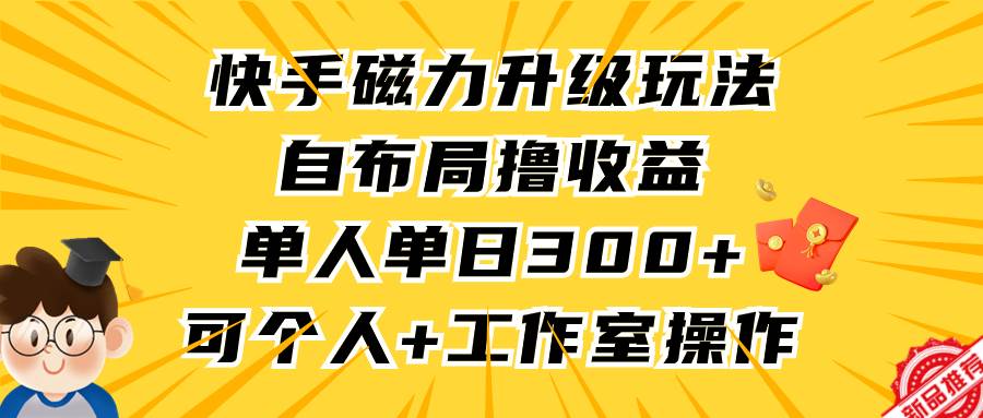 快手磁力升级玩法，自布局撸收益，单人单日300+，个人工作室均可操作-悠闲副业网