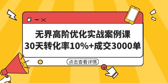 无界高阶优化实战案例课，30天转化率10%+成交3000单（8节课）-悠闲副业网