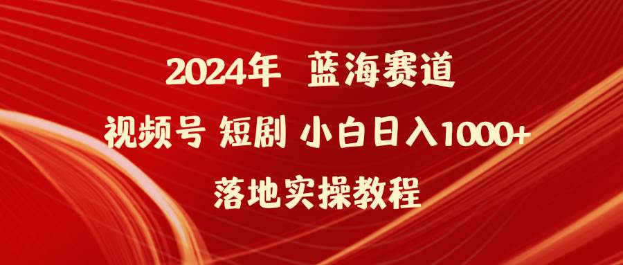 2024年蓝海赛道视频号短剧 小白日入1000+落地实操教程-悠闲副业网