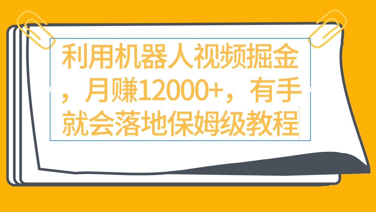 利用机器人视频掘金月赚12000+，有手就会落地保姆级教程-悠闲副业网
