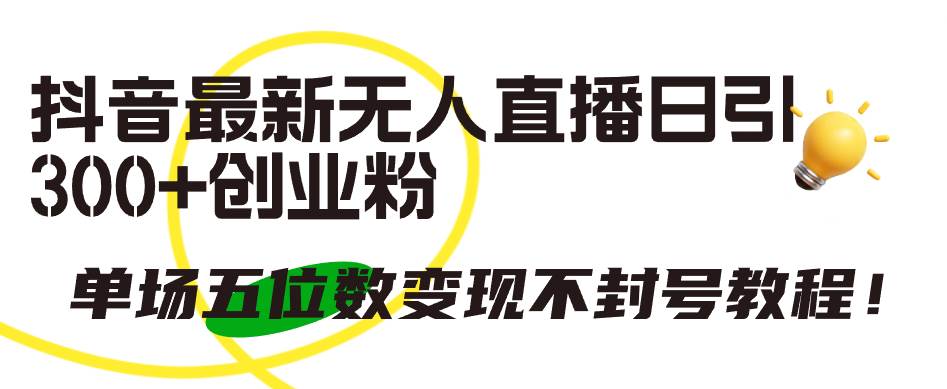 抖音最新无人直播日引300+创业粉，单场五位数变现不封号教程！-悠闲副业网