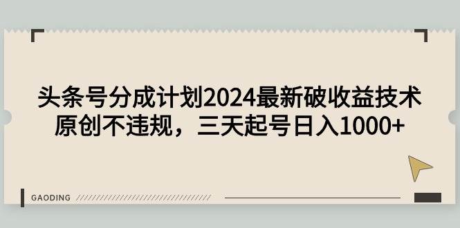 头条号分成计划2024最新破收益技术，原创不违规，三天起号日入1000+-悠闲副业网