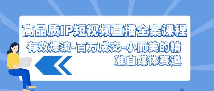 高品质 IP短视频直播-全案课程，有效爆流-百万成交-小而美的精准自媒体赛道-悠闲副业网