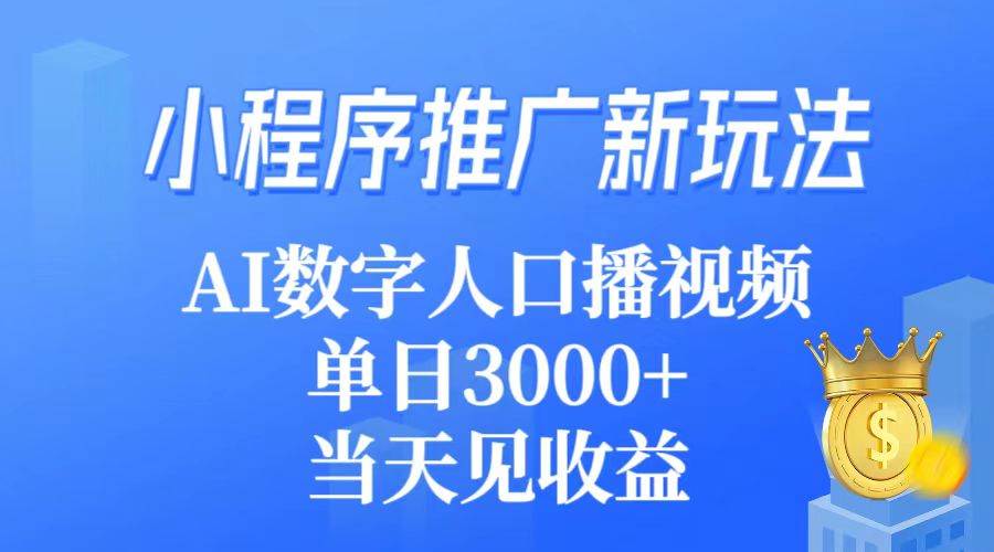小程序推广新玩法，AI数字人口播视频，单日3000+，当天见收益-悠闲副业网