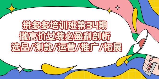 拼多多培训班第34期：做高价女装必盈利剖析  选品/测款/运营/推广/拓展-悠闲副业网