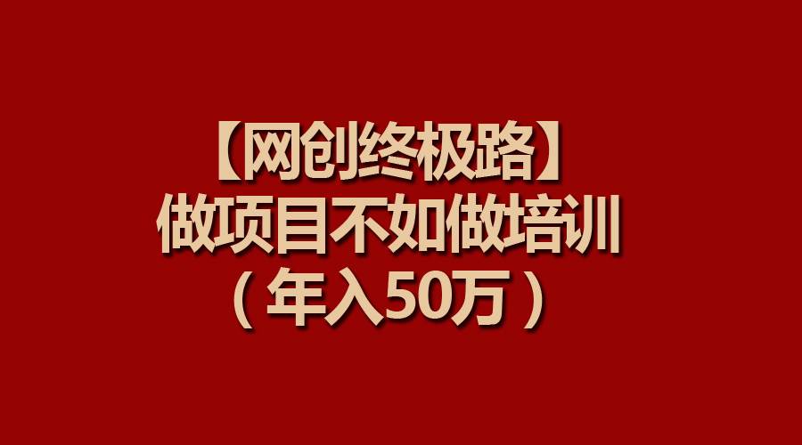 【网创终极路】做项目不如做项目培训，年入50万-悠闲副业网