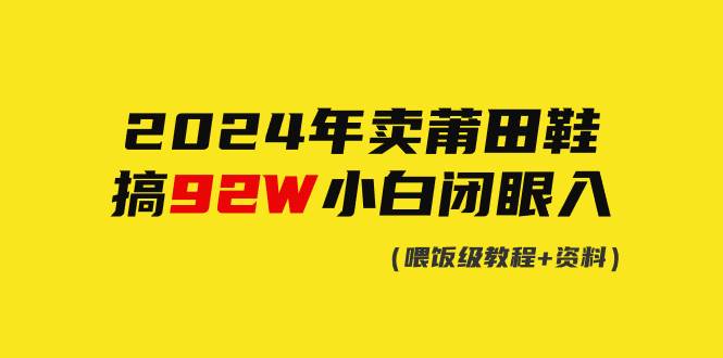 2024年卖莆田鞋，搞了92W，小白闭眼操作！-悠闲副业网
