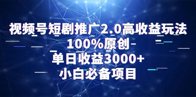 视频号短剧推广2.0高收益玩法，100%原创，单日收益3000+，小白必备项目-悠闲副业网