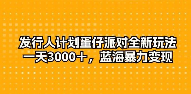 发行人计划蛋仔派对全新玩法，一天3000＋，蓝海暴力变现-悠闲副业网