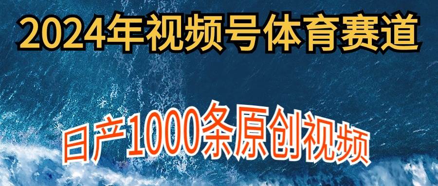 2024年体育赛道视频号，新手轻松操作， 日产1000条原创视频,多账号多撸分成-悠闲副业网