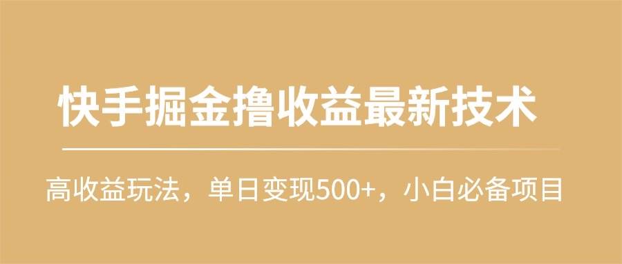 快手掘金撸收益最新技术，高收益玩法，单日变现500+，小白必备项目-悠闲副业网