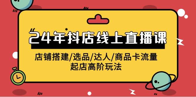 2024年抖店线上直播课，店铺搭建/选品/达人/商品卡流量/起店高阶玩法-悠闲副业网