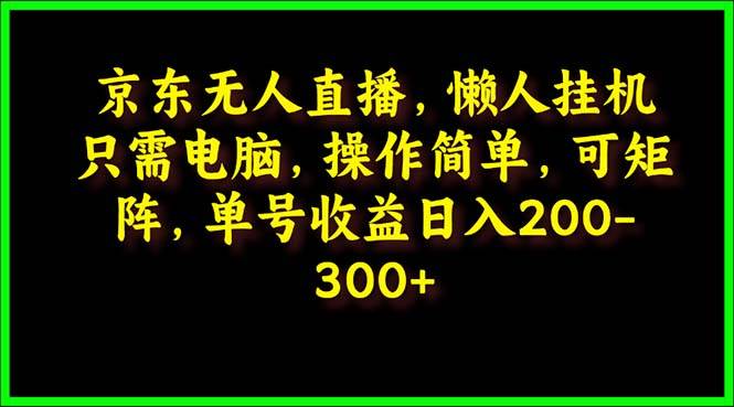 京东无人直播，电脑挂机，操作简单，懒人专属，可矩阵操作 单号日入200-300-悠闲副业网
