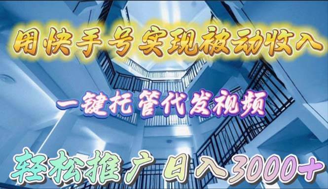 用快手号实现被动收入，一键托管代发视频，轻松推广日入3000+-悠闲副业网