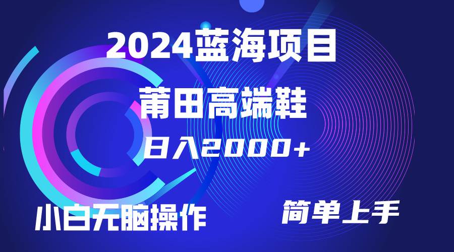 每天两小时日入2000+，卖莆田高端鞋，小白也能轻松掌握，简单无脑操作…-悠闲副业网