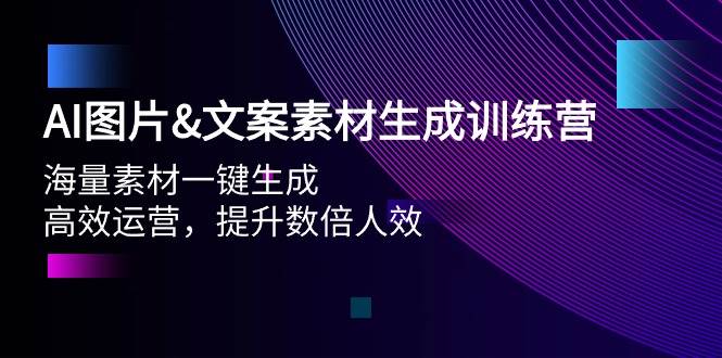 AI图片文案素材生成训练营，海量素材一键生成 高效运营 提升数倍人效-悠闲副业网