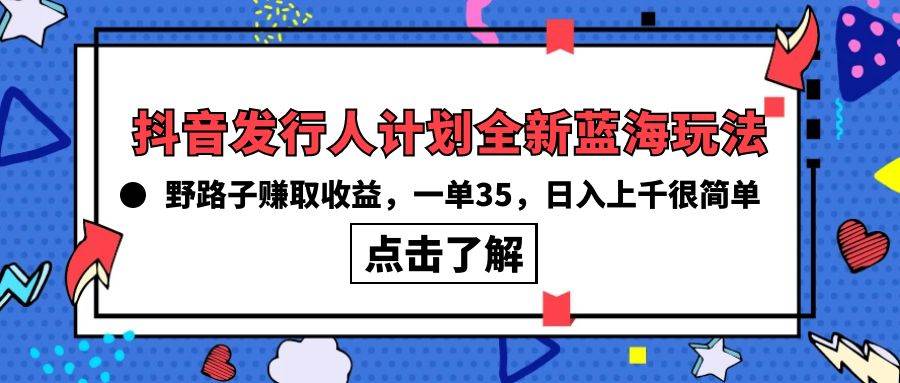 抖音发行人计划全新蓝海玩法，野路子赚取收益，一单35，日入上千很简单!-悠闲副业网