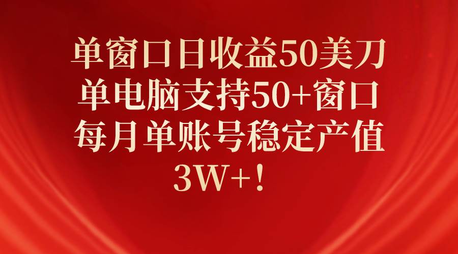 单窗口日收益50美刀，单电脑支持50+窗口，每月单账号稳定产值3W+！-悠闲副业网