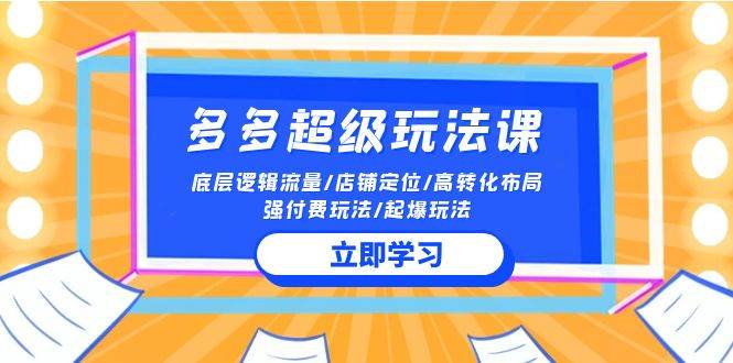 2024多多 超级玩法课 流量底层逻辑/店铺定位/高转化布局/强付费/起爆玩法-悠闲副业网